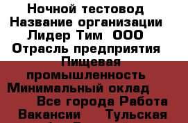 Ночной тестовод › Название организации ­ Лидер Тим, ООО › Отрасль предприятия ­ Пищевая промышленность › Минимальный оклад ­ 25 000 - Все города Работа » Вакансии   . Тульская обл.,Донской г.